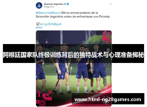 阿根廷国家队终极训练背后的独特战术与心理准备揭秘 阿根廷国家队终极训练背后的独特战术与心理准备揭秘