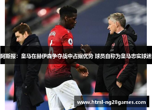 阿斯报:皇马在赫伊森争夺战中占据优势 球员自称为皇马忠实球迷 阿斯报:皇马在赫伊森争夺战中占据优势 球员自称为皇马忠实球迷