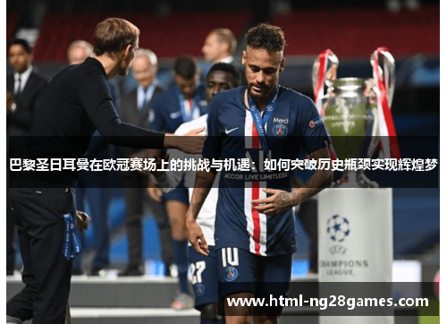 巴黎圣日耳曼在欧冠赛场上的挑战与机遇：如何突破历史瓶颈实现辉煌梦