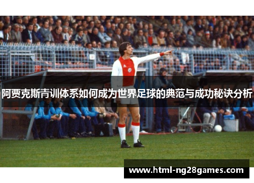 阿贾克斯青训体系如何成为世界足球的典范与成功秘诀分析