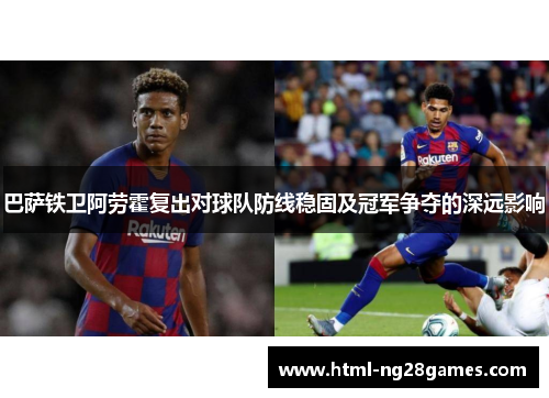 巴萨铁卫阿劳霍复出对球队防线稳固及冠军争夺的深远影响